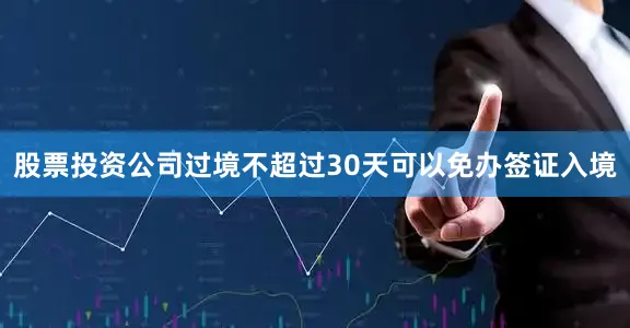 股票投资公司过境不超过30天可以免办签证入境