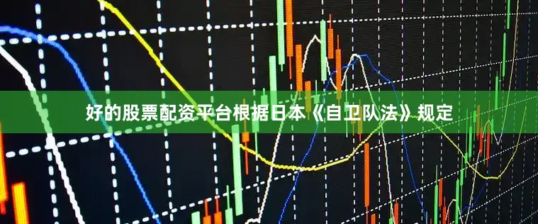 好的股票配资平台根据日本《自卫队法》规定