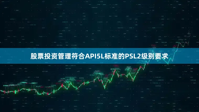 股票投资管理符合API5L标准的PSL2级别要求