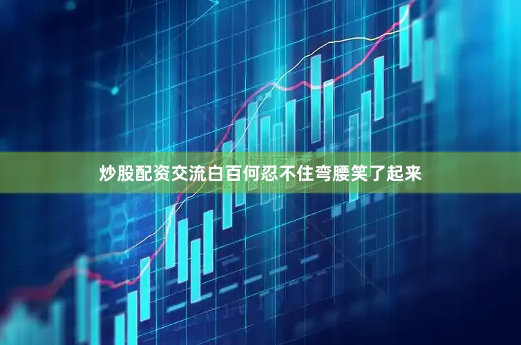 炒股配资交流白百何忍不住弯腰笑了起来