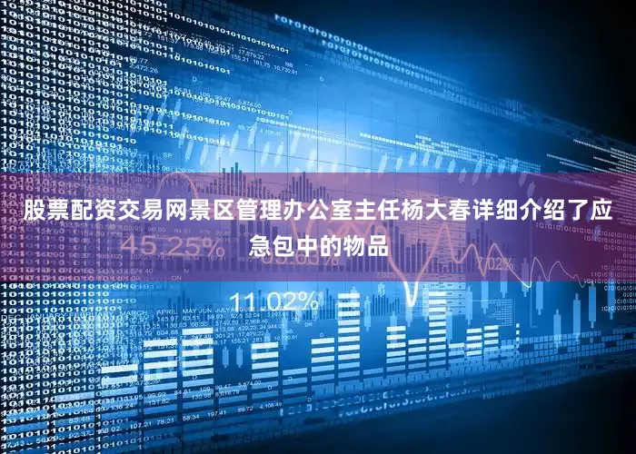 股票配资交易网景区管理办公室主任杨大春详细介绍了应急包中的物品