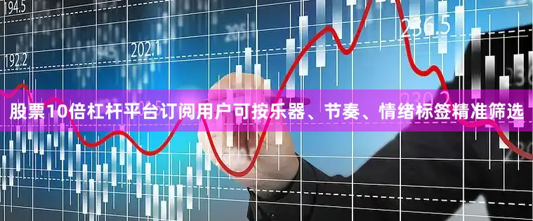 股票10倍杠杆平台订阅用户可按乐器、节奏、情绪标签精准筛选