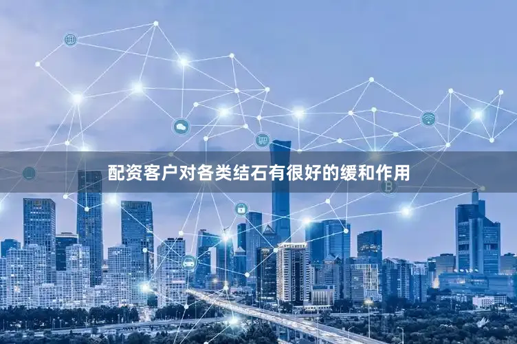 配资客户对各类结石有很好的缓和作用