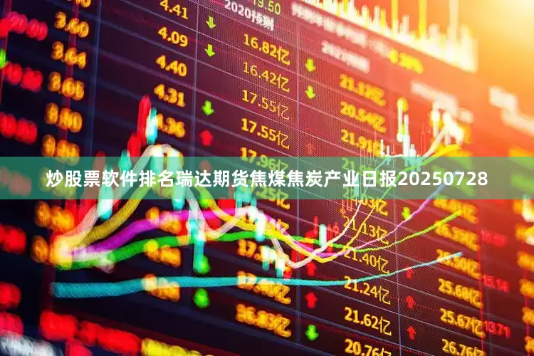 炒股票软件排名瑞达期货焦煤焦炭产业日报20250728