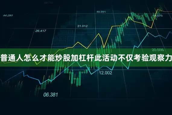 普通人怎么才能炒股加杠杆此活动不仅考验观察力
