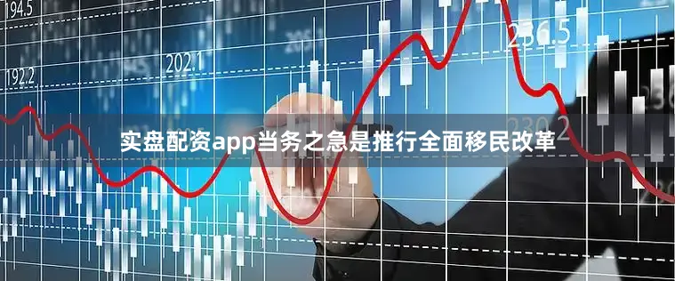 实盘配资app当务之急是推行全面移民改革