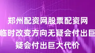 郑州配资网股票配资网址想要临时改变方向无疑会付出巨大代价